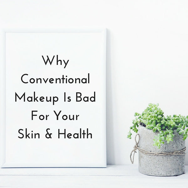 Why Conventional Makeup Is Bad For Your Skin & Health